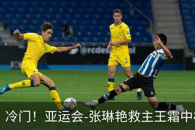 冷门！亚运会-张琳艳救主王霜中楣 女足1-1乌兹别克