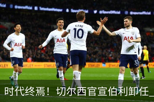 时代终焉！切尔西官宣伯利卸任 清湖资本已完全控制